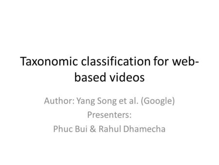 Taxonomic classification for web- based videos Author: Yang Song et al. (Google) Presenters: Phuc Bui & Rahul Dhamecha.