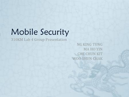 Mobile Security 310KM Lab 4 Group Presentation NG KING TUNG MA HO YIN CHE CHUN KIT WOO SHUN CHAK.