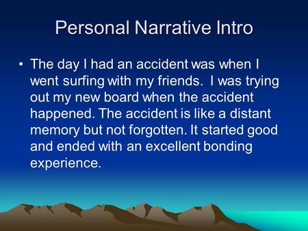 Personal Narrative Intro The day I had an accident was when I went surfing with my friends. I was trying out my new board when the accident happened. The.