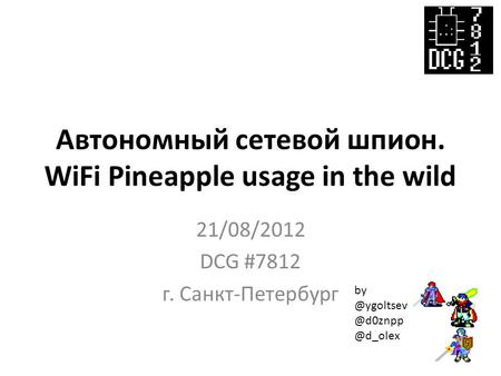 Автономный сетевой шпион. WiFi Pineapple usage in the wild 21/08/2012 DCG #7812 г.  @d_olex.