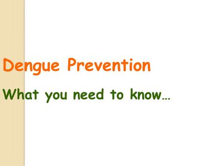 Dengue Prevention What you need to know… Contents 1.What is dengue fever 2.Symptoms of dengue fever 3.Characteristics of the Aedes mosquito 4.Life cycle.