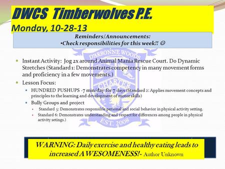 DWCS Timberwolves P.E. Monday, 10-28-13 Instant Activity: Jog 2x around Animal Mania Rescue Court. Do Dynamic Stretches (Standard 1: Demonstrates competency.