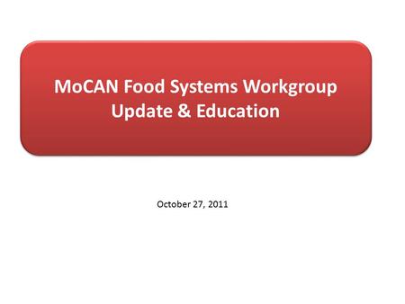 MoCAN Food Systems Workgroup Update & Education October 27, 2011.