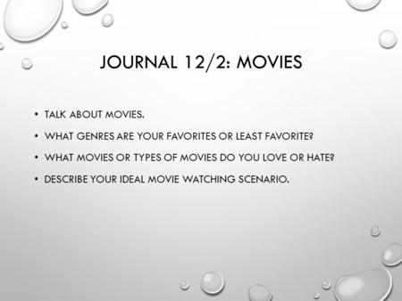 JOURNAL 12/2: MOVIES TALK ABOUT MOVIES. WHAT GENRES ARE YOUR FAVORITES OR LEAST FAVORITE? WHAT MOVIES OR TYPES OF MOVIES DO YOU LOVE OR HATE? DESCRIBE.