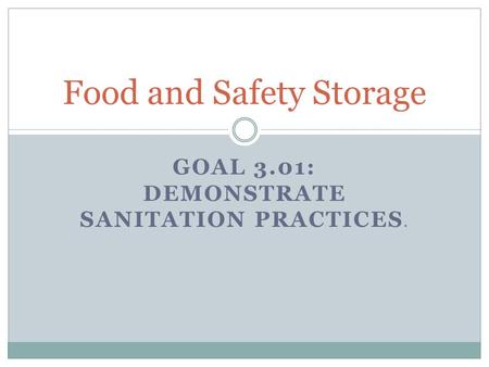GOAL 3.01: DEMONSTRATE SANITATION PRACTICES. Food and Safety Storage.