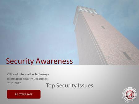 BE CYBER SAFE Office of Information Technology Information Security Department 2011-2012 1 Security Awareness Top Security Issues.