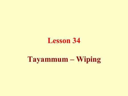 Lesson 34 Tayammum – Wiping. It is lawful to make use of pure soil (dry ablution or Tayammum) instead of performing ablution with water, if there is no.
