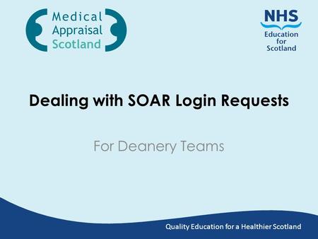 Quality Education for a Healthier Scotland Dealing with SOAR Login Requests For Deanery Teams.