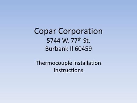 Copar Corporation 5744 W. 77 th St. Burbank Il 60459 Thermocouple Installation Instructions.