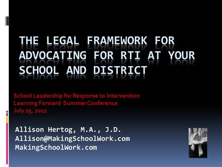 School Leadership for Response to Intervention Learning Forward Summer Conference July 25, 2012 Allison Hertog, M.A., J.D.