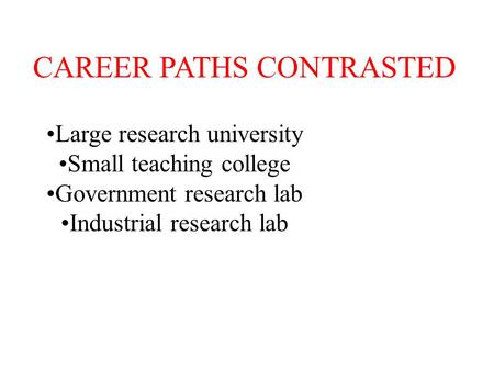 CAREER PATHS CONTRASTED Large research university Small teaching college Government research lab Industrial research lab.
