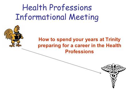 Health Professions Informational Meeting How to spend your years at Trinity preparing for a career in the Health Professions.