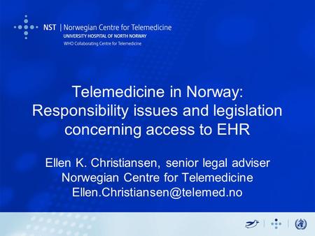 Telemedicine in Norway: Responsibility issues and legislation concerning access to EHR Ellen K. Christiansen, senior legal adviser Norwegian Centre for.