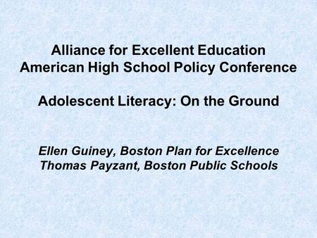 Alliance for Excellent Education American High School Policy Conference Adolescent Literacy: On the Ground Ellen Guiney, Boston Plan for Excellence Thomas.