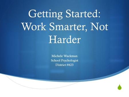  Getting Started: Work Smarter, Not Harder Michele Wackman School Psychologist District #623.