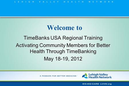 Welcome to TimeBanks USA Regional Training Activating Community Members for Better Health Through TimeBanking May 18-19, 2012 TimeBanks USA Regional Training.