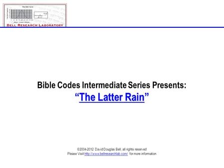 Bible Codes Intermediate Series Presents: “The Latter Rain” ©2004-2012 David Douglas Bell, all rights reserved Please Visit