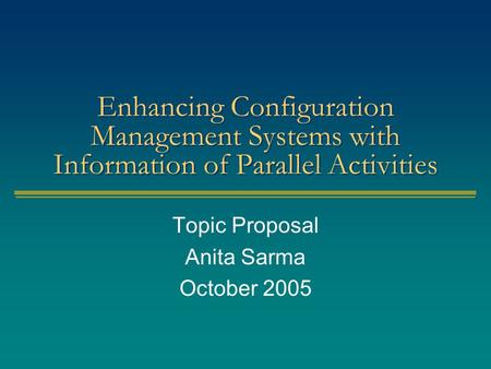 Enhancing Configuration Management Systems with Information of Parallel Activities Topic Proposal Anita Sarma October 2005.