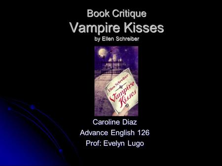 Book Critique Vampire Kisses by Ellen Schreiber Caroline Diaz Advance English 126 Prof: Evelyn Lugo.