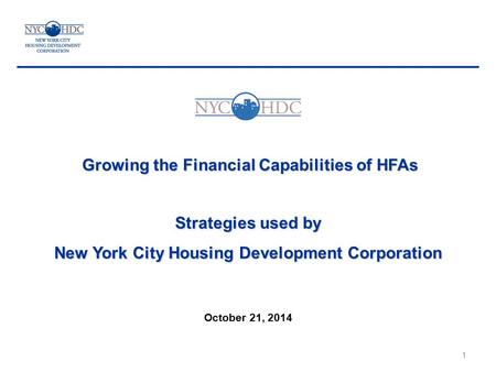 Growing the Financial Capabilities of HFAs Strategies used by New York City Housing Development Corporation October 21, 2014 1.