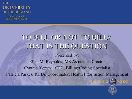 TO BILL OR NOT TO BILL? THAT IS THE QUESTION Presented by: Ellen M. Reynolds, MS Associate Director Cynthia Yemma, CPC, Billing/Coding Specialist Patricia.
