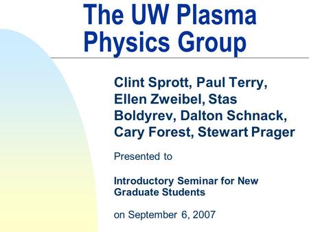 The UW Plasma Physics Group Clint Sprott, Paul Terry, Ellen Zweibel, Stas Boldyrev, Dalton Schnack, Cary Forest, Stewart Prager Presented to Introductory.