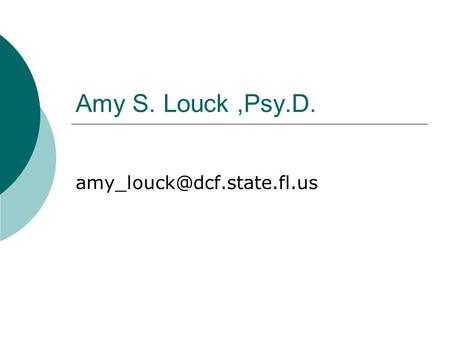 Amy S. Louck ,Psy.D. amy_louck@dcf.state.fl.us.