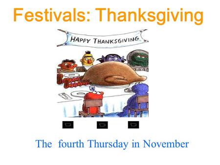 Festivals: Thanksgiving The fourth Thursday in November.