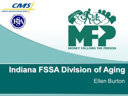 Indiana FSSA Division of Aging Ellen Burton. Flexible financing for long term care Increased options for those in need of long term care. Largest demonstration.