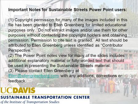 Important Notes for Sustainable Streets Power Point users: (1) Copyright permission for many of the images included in this file has been granted to Ellen.