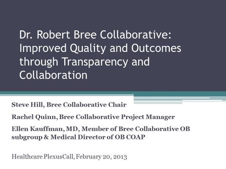 Dr. Robert Bree Collaborative: Improved Quality and Outcomes through Transparency and Collaboration Steve Hill, Bree Collaborative Chair Rachel Quinn,
