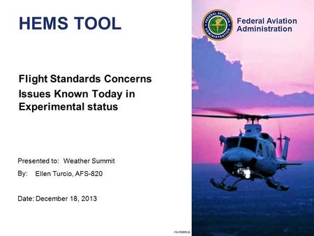 Presented to: By: Date: Federal Aviation Administration HQ-002806.pp HEMS TOOL Flight Standards Concerns Issues Known Today in Experimental status Weather.
