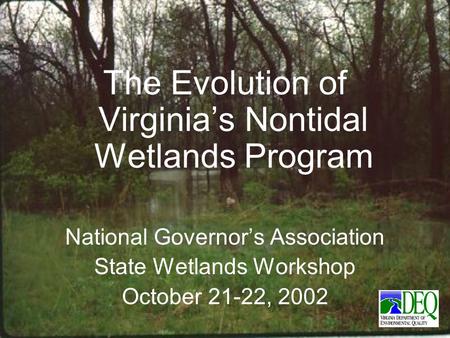 The Evolution of Virginia’s Nontidal Wetlands Program National Governor’s Association State Wetlands Workshop October 21-22, 2002.