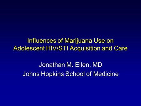 Influences of Marijuana Use on Adolescent HIV/STI Acquisition and Care Jonathan M. Ellen, MD Johns Hopkins School of Medicine.