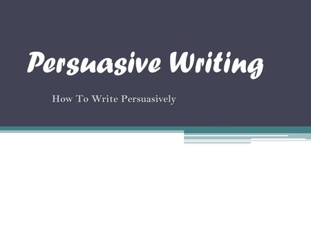 Persuasive Writing How To Write Persuasively. What is persuasive writing? Persuasive writing is a type of writing that “persuades”…tries to convince a.