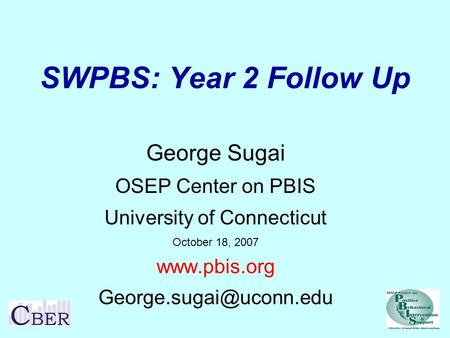 SWPBS: Year 2 Follow Up George Sugai OSEP Center on PBIS University of Connecticut October 18, 2007