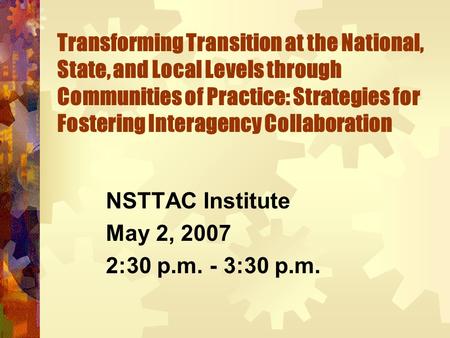 Transforming Transition at the National, State, and Local Levels through Communities of Practice: Strategies for Fostering Interagency Collaboration NSTTAC.