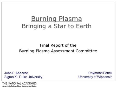 Burning Plasma Bringing a Star to Earth Final Report of the Burning Plasma Assessment Committee John F. Ahearne Sigma Xi, Duke University Raymond Fonck.