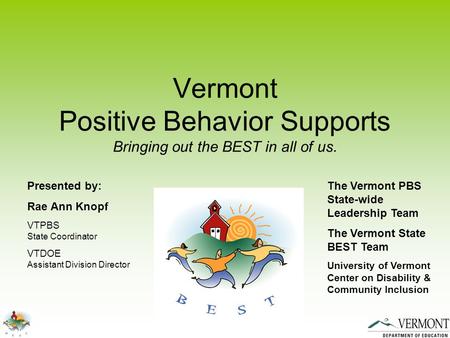 Vermont Positive Behavior Supports Bringing out the BEST in all of us. Presented by: Rae Ann Knopf VTPBS State Coordinator VTDOE Assistant Division Director.