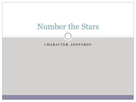 CHARACTER JEOPARDY Number the Stars. Character Jeopardy Column 1Column 2Column 3Column 4Column 5 10 Points 20 Points 30 Points 40 Points 50 Points50 Points50.