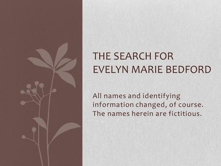 All names and identifying information changed, of course. The names herein are fictitious. THE SEARCH FOR EVELYN MARIE BEDFORD.