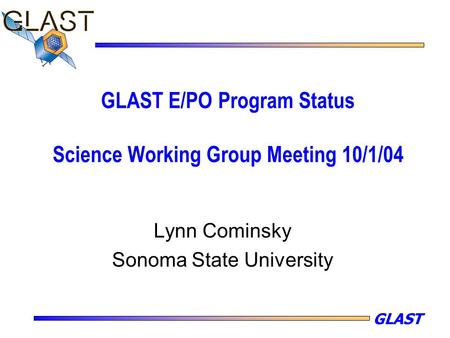 GLAST GLAST E/PO Program Status Science Working Group Meeting 10/1/04 Lynn Cominsky Sonoma State University.