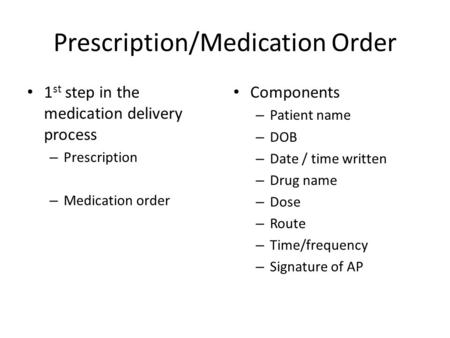 Prescription/Medication Order 1 st step in the medication delivery process – Prescription – Medication order Components – Patient name – DOB – Date /