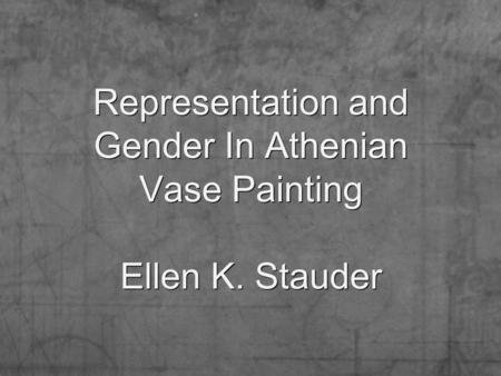 Representation and Gender In Athenian Vase Painting Ellen K. Stauder.