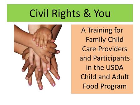 Civil Rights & You A Training for Family Child Care Providers and Participants in the USDA Child and Adult Food Program.
