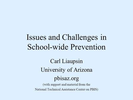 Issues and Challenges in School-wide Prevention Carl Liaupsin University of Arizona pbisaz.org (with support and material from the National Technical Assistance.