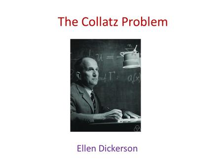 The Collatz Problem Ellen Dickerson.