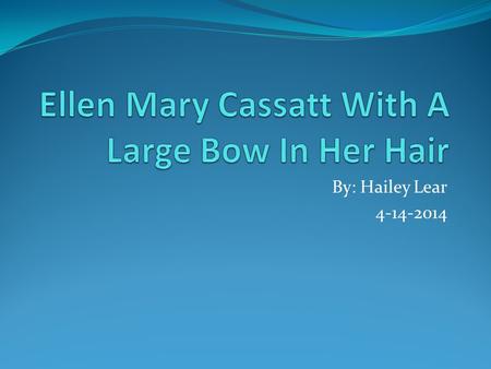 By: Hailey Lear 4-14-2014. Ellen Mary Cassatt with a large bow in her hair.