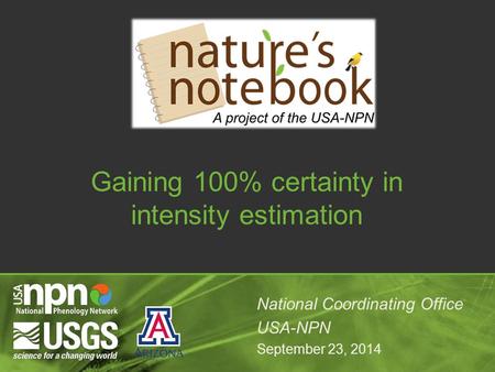 National Coordinating Office USA-NPN September 23, 2014 Gaining 100% certainty in intensity estimation.