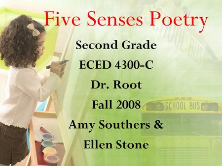 Five Senses Poetry Second Grade ECED 4300-C Dr. Root Fall 2008 Amy Southers & Ellen Stone.